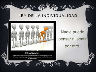 LEY DE LA INDIVIDUALIDAD
Nadie puede
pensar ni sentir
por otro.
 