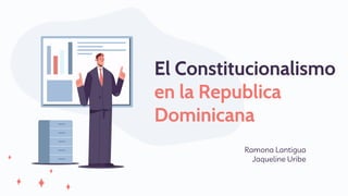 Ramona Lantigua
Jaqueline Uribe
El Constitucionalismo
en la Republica
Dominicana
 