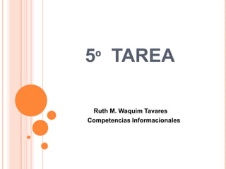 5º TAREA

 Ruth M. Waquim Tavares
Competencias Informacionales
 