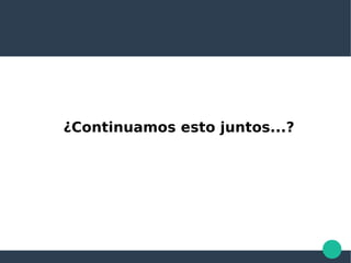 ¿Continuamos esto juntos...?
 