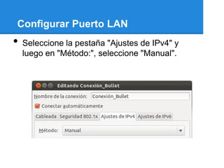 Configurar Puerto LAN
•   Seleccione la pestaña "Ajustes de IPv4" y
    luego en "Método:", seleccione "Manual".
 