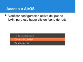 Acceso a AirOS
•   Verificar configuración activa del puerto
    LAN, para eso hacer clic en ícono de red:
 