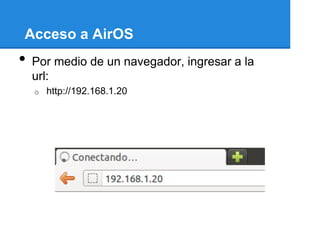 Acceso a AirOS
•   Por medio de un navegador, ingresar a la
    url:
    o   http://192.168.1.20
 