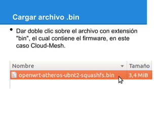 Cargar archivo .bin
•   Dar doble clic sobre el archivo con extensión
    "bin", el cual contiene el firmware, en este
    caso Cloud-Mesh.
 