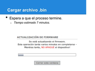 Cargar archivo .bin
•   Espera a que el proceso termine.
    o   Tiempo estimado 7 minutos.
 