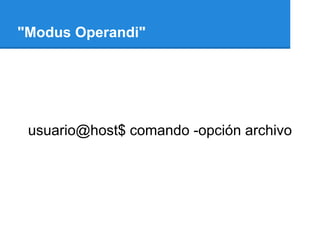 "Modus Operandi"




 usuario@host$ comando -opción archivo
 