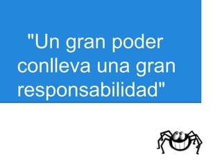 "Un gran poder
conlleva una gran
responsabilidad"
 