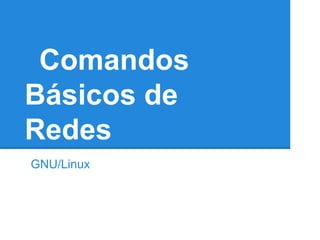 Comandos
Básicos de
Redes
GNU/Linux
 