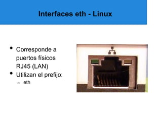 Interfaces eth - Linux



•   Corresponde a
    puertos físicos
    RJ45 (LAN)
•   Utilizan el prefijo:
    o   eth
 