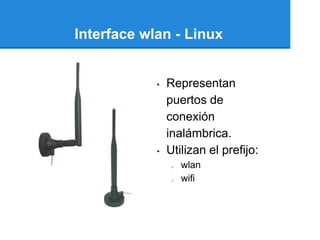 Interface wlan - Linux


            •   Representan
                puertos de
                conexión
                inalámbrica.
            •   Utilizan el prefijo:
                 o   wlan
                 o   wifi
 