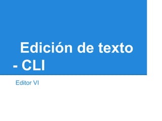 Edición de texto
- CLI
Editor VI
 