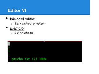 Editor VI
•   Iniciar el editor:
    o   $ vi <archivo_a_editar>
•   Ejemplo:
    o   $ vi prueba.txt
 