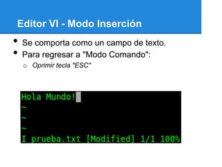 Editor VI - Modo Inserción
•   Se comporta como un campo de texto.
•   Para regresar a "Modo Comando":
    o Oprimir tecla "ESC"
 