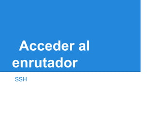Acceder al
enrutador
SSH
 