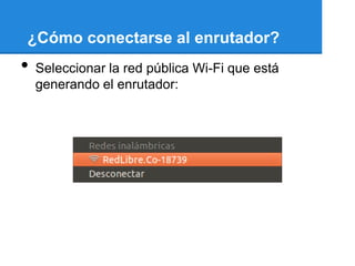 ¿Cómo conectarse al enrutador?
•   Seleccionar la red pública Wi-Fi que está
    generando el enrutador:
 