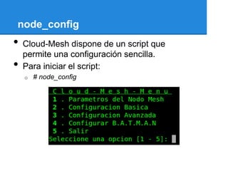 node_config
•   Cloud-Mesh dispone de un script que
    permite una configuración sencilla.
•   Para iniciar el script:
    o   # node_config
 