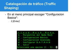 Catalogación de tráfico (Traffic
Shaping)
•   En el menú principal escoger "Configuracion
    Basica":
    o   2 [Enter]
 