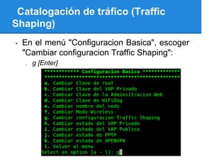 Catalogación de tráfico (Traffic
Shaping)
•   En el menú "Configuracion Basica", escoger
    "Cambiar configuracion Traffic Shaping":
    o   g [Enter]
 