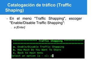Catalogación de tráfico (Traffic
Shaping)
•   En el menú "Traffic Shapping", escoger
    "Enable/Disable Traffic Shapping":
    o   a [Enter]
 
