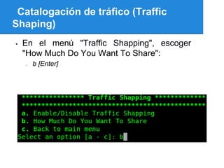 Catalogación de tráfico (Traffic
Shaping)
•   En el menú "Traffic Shapping", escoger
    "How Much Do You Want To Share":
    o   b [Enter]
 