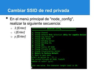 Cambiar SSID de red privada
•   En el menú principal de "node_config",
    realizar la siguiente secuencia:
    o 3 [Enter]
    o i [Enter]
    o y [Enter]
 