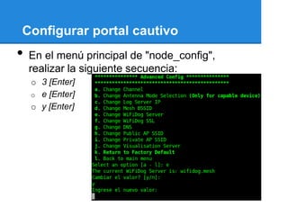 Configurar portal cautivo
•   En el menú principal de "node_config",
    realizar la siguiente secuencia:
    o 3 [Enter]
    o e [Enter]
    o y [Enter]
 