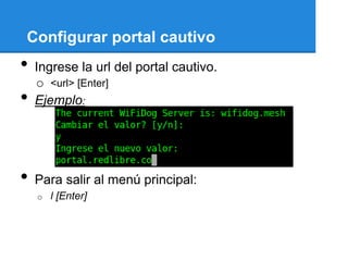 Configurar portal cautivo
•   Ingrese la url del portal cautivo.
    o <url> [Enter]
•   Ejemplo:




•   Para salir al menú principal:
    o   l [Enter]
 