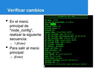 Verificar cambios

•   En el menú
    principal de
    "node_config",
    realizar la siguiente
    secuencia:
    o   1 [Enter]
•   Para salir al menú
    principal:
    o [Enter]
 