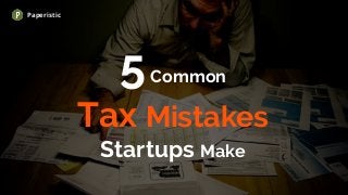 5Common
Tax Mistakes
Startups Make
Paperistic
 