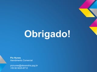 Pio Nunes
Atendimento Comercial
pionunes@alexandria.ppg.br
+55 82 8220-8712
Obrigado!
 