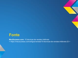 MeuSucesso.com: 10 técnicas de vendas infalíveis
< https://meusucesso.com/artigos/vendas/10-tecnicas-de-vendas-infaliveis-23 >
Fonte
 