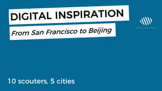 10 scouters, 5 cities
DIGITAL INSPIRATION
From San Francisco to Beijing
 