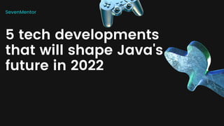 SevenMentor
5 tech developments
that will shape Java's
future in 2022
 