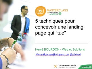 ‹N°›
5 techniques pour
concevoir une landing
page qui "tue"
Hervé BOURDON - Web et Solutions
Herve.Bourdon@visiplus.com @V...