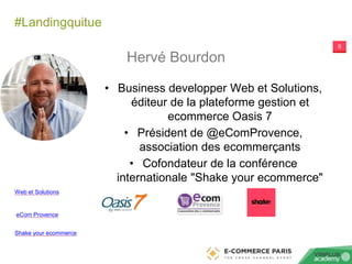 #Landingquitue
Shake your ecommerce
eCom Provence
Web et Solutions
6
Hervé Bourdon
• Business developper Web et Solutions,...