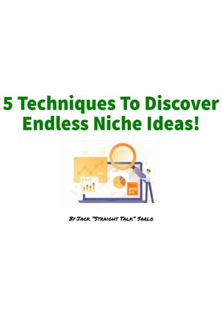 5 Techniques To Discover
Endless Niche Ideas!
By Jack “Straight Talk” Sarlo
 
