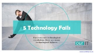 5 Technology Fails
For every one technological
revolution, there are many
technological failures.
www.ouritdept.co.uk
 