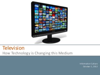 Television
How Technology is Changing this Medium

                                         Information Culture
                                             October 1, 2012
 