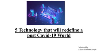 5 Technology that will redefine a
post Covid-19 World
Submitted by,
Aleena Elizabeth Joseph
 