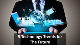 5 Technology Trends for
The Future
 