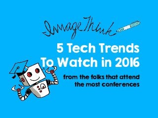 5 Tech Trends
To Watch in 2016
from the folks that attend
the most conferences
 
