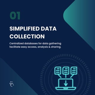 SIMPLIFIED DATA
COLLECTION
Centralized databases for data gathering
facilitate easy access, analysis & sharing.
01
 