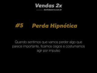 #5 Perda Hipnótica
Quando sentimos que vamos perder algo que
parece importante, ﬁcamos cegos e costumamos
agir por impulso
Vendas 2x
danilobezerra.com.br
 