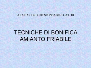 TECNICHE DI BONIFICA AMIANTO FRIABILE ANAPIA CORSO RESPONSABILE CAT. 10 