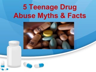 5 Teenage Drug
Abuse Myths & Facts
 