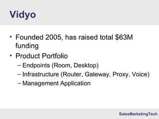SalesMarketingTech
Vidyo
• Founded 2005, has raised total $63M
funding
• Product Portfolio
– Endpoints (Room, Desktop)
– Infrastructure (Router, Gateway, Proxy, Voice)
– Management Application
 