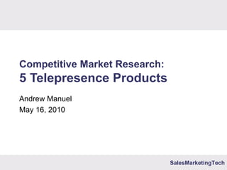 Competitive Market Research: 5 Telepresence Products Andrew Manuel May 16, 2010 