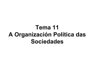 Tema 11
A Organización Política das
       Sociedades
 