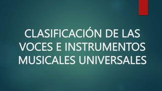 CLASIFICACIÓN DE LAS
VOCES E INSTRUMENTOS
MUSICALES UNIVERSALES
 