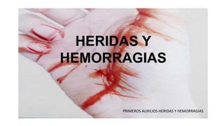 HERIDAS Y
HEMORRAGIAS
PRIMEROS AUXILIOS HERIDAS Y HEMORRAGIAS
 